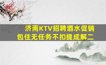 济南KTV招聘酒水促销包住无任务不扣提成解二